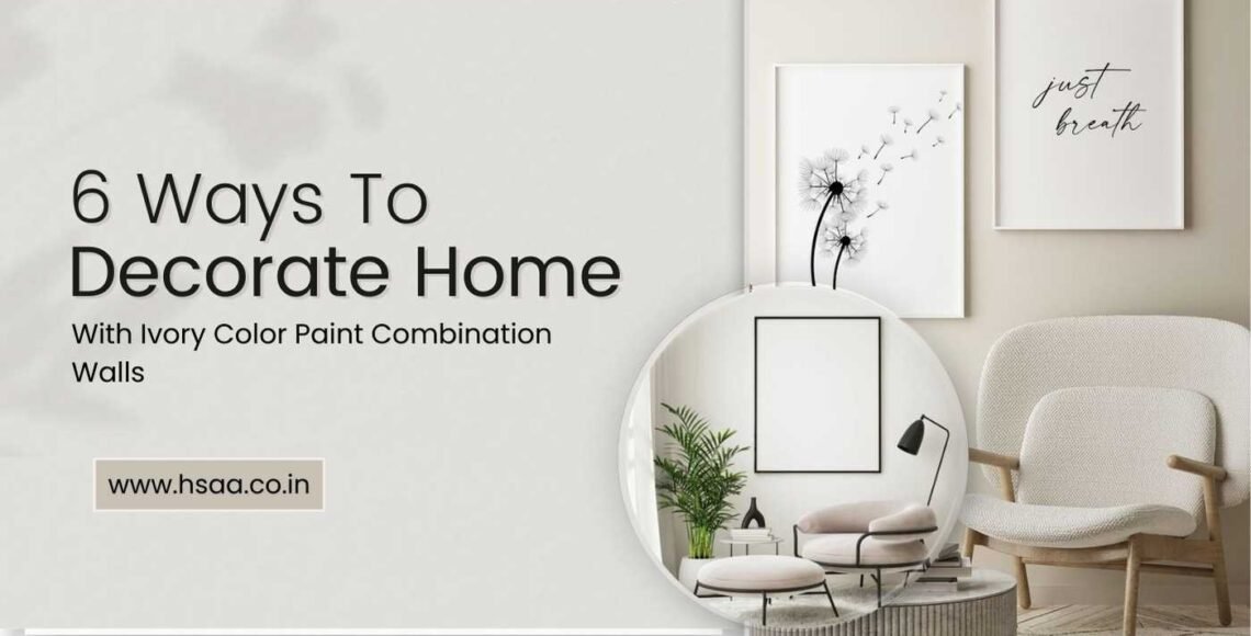 6 ways to enhance Ivory color paint combination walls for your interior design!